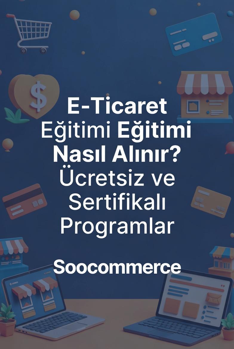 E-Ticaret Eğitimi Nasıl Alınır? Ücretsiz ve Sertifikalı Programlar